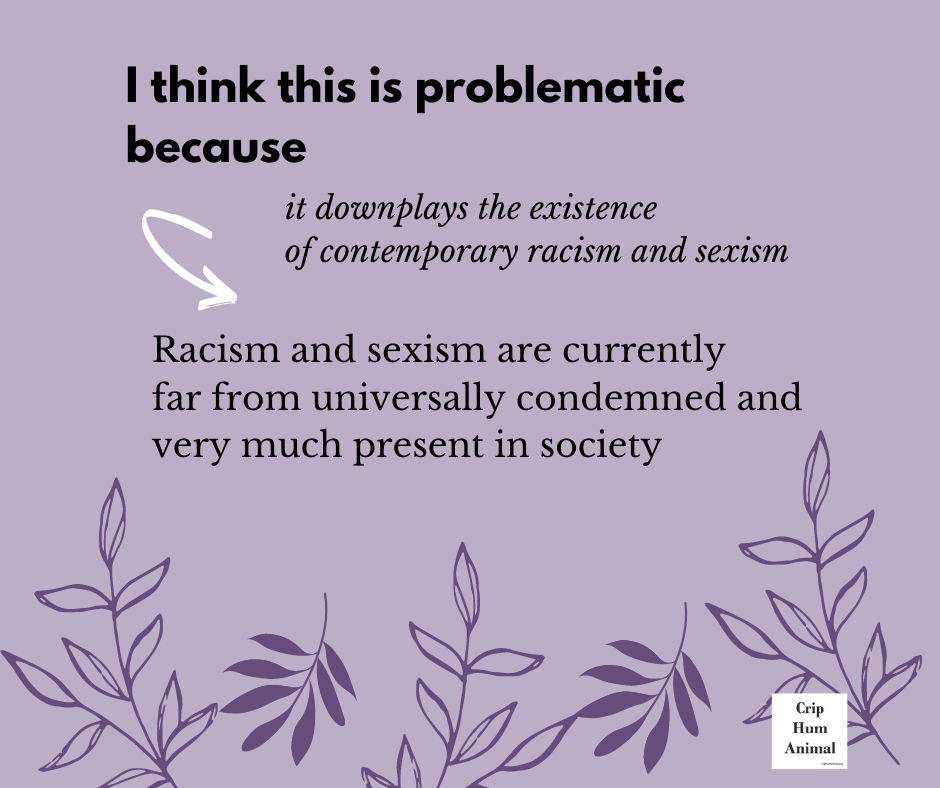 Mauve background with black text. 
I think this is problematic because it downplays the existence of contemporary racism and sexism. 
 Racism and sexism are currently far from universally condemned and very much present in society 

logo Crip Humanimal